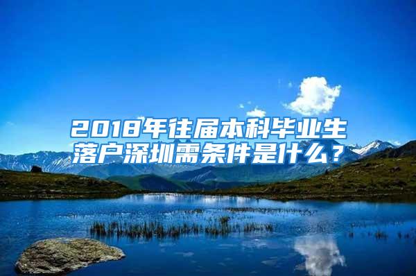 2018年往屆本科畢業(yè)生落戶(hù)深圳需條件是什么？