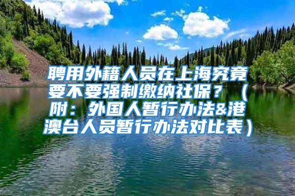 聘用外籍人員在上海究竟要不要強(qiáng)制繳納社保？（附：外國人暫行辦法&港澳臺人員暫行辦法對比表）