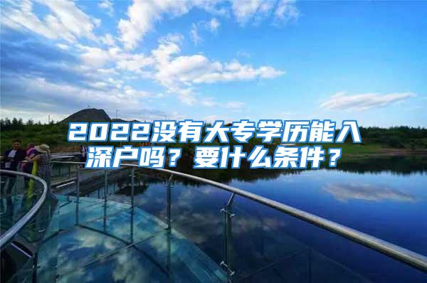 2022沒有大專學歷能入深戶嗎？要什么條件？