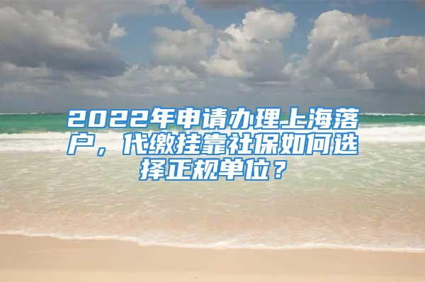 2022年申請辦理上海落戶，代繳掛靠社保如何選擇正規(guī)單位？