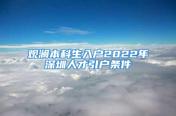 觀瀾本科生入戶(hù)2022年深圳人才引戶(hù)條件