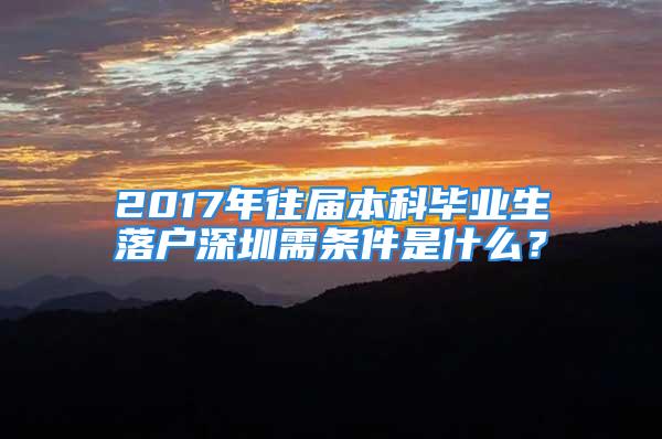 2017年往屆本科畢業(yè)生落戶深圳需條件是什么？