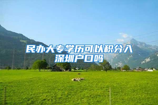 民辦大專學(xué)歷可以積分入深圳戶口嗎