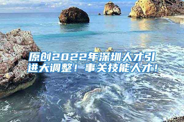 原創(chuàng)2022年深圳人才引進(jìn)大調(diào)整！事關(guān)技能人才！