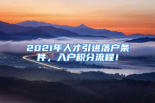 2021年人才引進落戶條件，入戶積分流程！