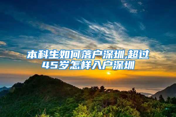 本科生如何落戶深圳,超過45歲怎樣入戶深圳