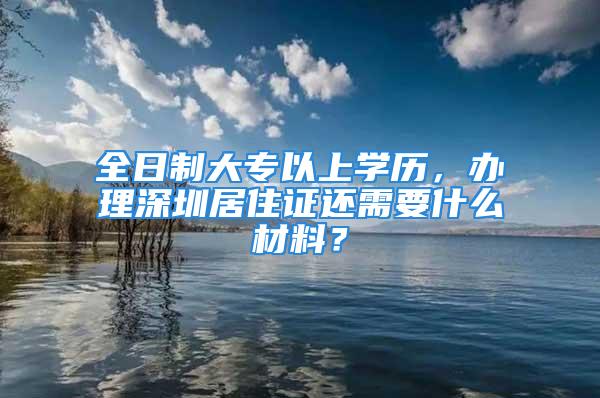 全日制大專以上學(xué)歷，辦理深圳居住證還需要什么材料？