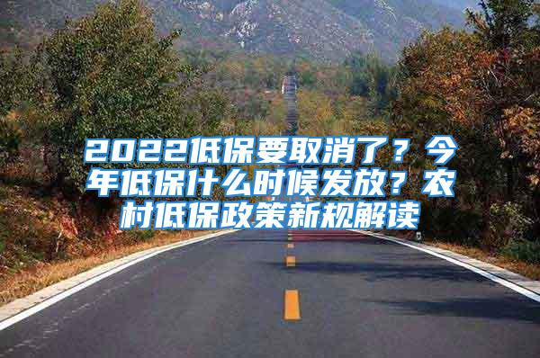 2022低保要取消了？今年低保什么時(shí)候發(fā)放？農(nóng)村低保政策新規(guī)解讀