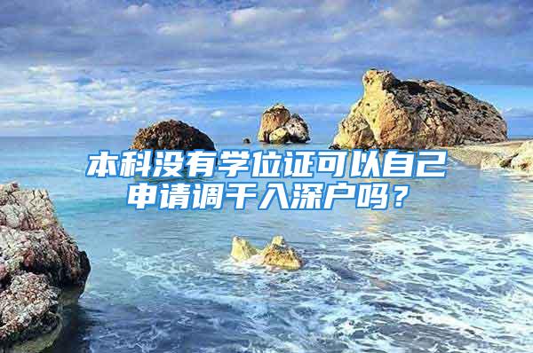 本科沒有學位證可以自己申請調(diào)干入深戶嗎？