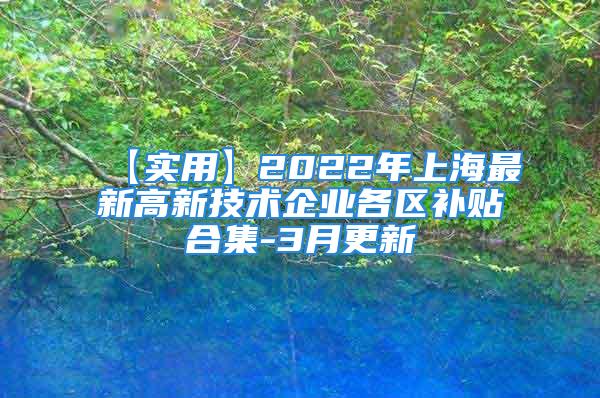 【實(shí)用】2022年上海最新高新技術(shù)企業(yè)各區(qū)補(bǔ)貼合集-3月更新