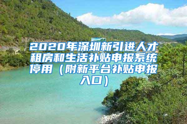 2020年深圳新引進(jìn)人才租房和生活補(bǔ)貼申報(bào)系統(tǒng)停用（附新平臺(tái)補(bǔ)貼申報(bào)入口）