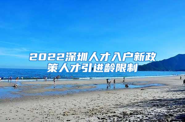 2022深圳人才入戶新政策人才引進(jìn)齡限制