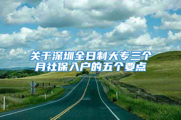 關(guān)于深圳全日制大專三個月社保入戶的五個要點