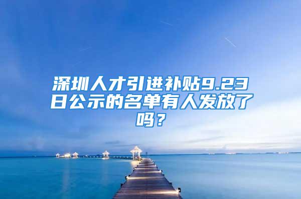 深圳人才引進補貼9.23日公示的名單有人發(fā)放了嗎？