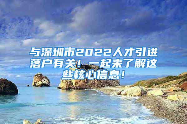 與深圳市2022人才引進(jìn)落戶有關(guān)！一起來了解這些核心信息！