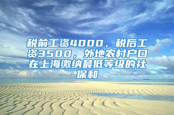 稅前工資4000，稅后工資3500，外地農(nóng)村戶口在上海繳納最低等級(jí)的社保和