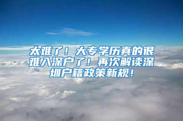 太難了！大專學(xué)歷真的很難入深戶了！再次解讀深圳戶籍政策新規(guī)！