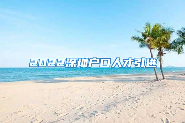 2022深圳戶口人才引進(jìn)