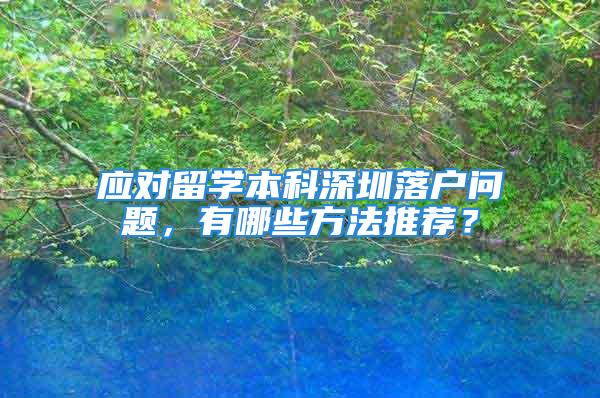 應對留學本科深圳落戶問題，有哪些方法推薦？