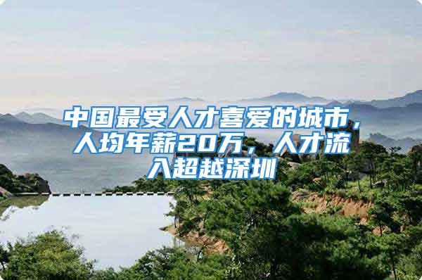 中國(guó)最受人才喜愛的城市，人均年薪20萬，人才流入超越深圳