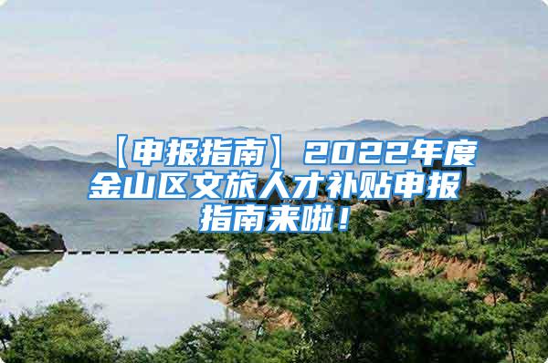 【申報指南】2022年度金山區(qū)文旅人才補貼申報指南來啦！