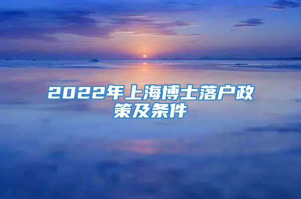 2022年上海博士落戶政策及條件