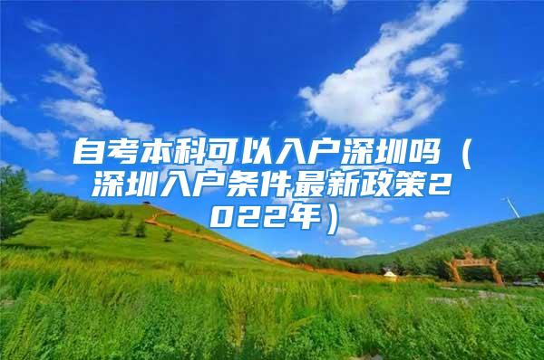 自考本科可以入戶(hù)深圳嗎（深圳入戶(hù)條件最新政策2022年）