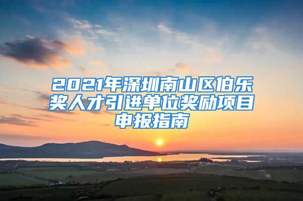 2021年深圳南山區(qū)伯樂(lè)獎(jiǎng)人才引進(jìn)單位獎(jiǎng)勵(lì)項(xiàng)目申報(bào)指南