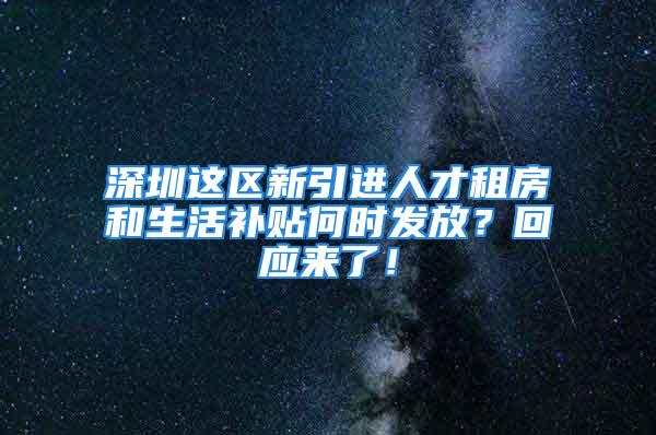 深圳這區(qū)新引進(jìn)人才租房和生活補(bǔ)貼何時(shí)發(fā)放？回應(yīng)來(lái)了！