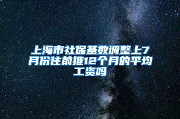 上海市社?；鶖?shù)調(diào)整上7月份往前推12個(gè)月的平均工資嗎