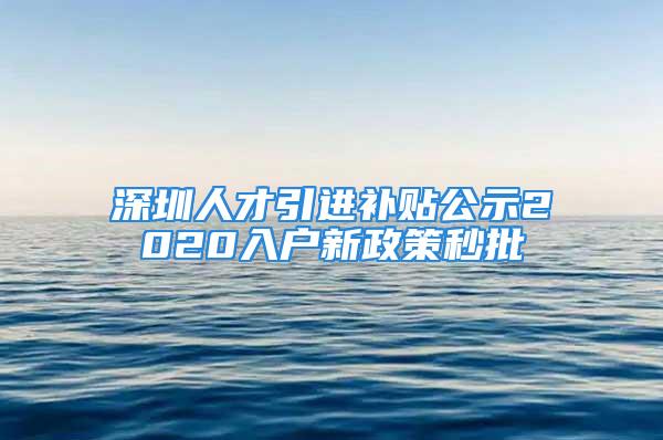 深圳人才引進(jìn)補(bǔ)貼公示2020入戶新政策秒批