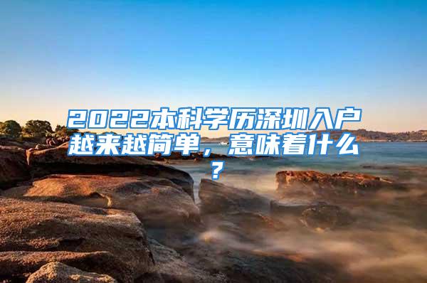 2022本科學歷深圳入戶越來越簡單，意味著什么？