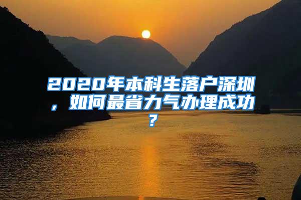 2020年本科生落戶深圳，如何最省力氣辦理成功？