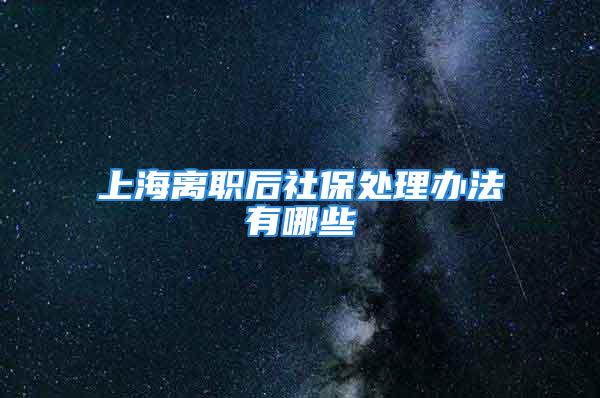 上海離職后社保處理辦法有哪些