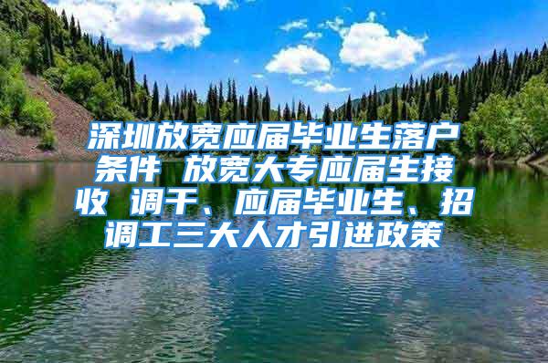 深圳放寬應(yīng)屆畢業(yè)生落戶條件 放寬大專應(yīng)屆生接收 調(diào)干、應(yīng)屆畢業(yè)生、招調(diào)工三大人才引進(jìn)政策