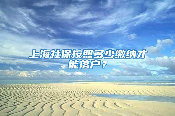 上海社保按照多少繳納才能落戶(hù)？