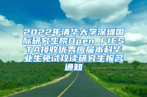 2022年清華大學深圳國際研究生院Open FIESTA接收優(yōu)秀應(yīng)屆本科畢業(yè)生免試攻讀研究生報名通知