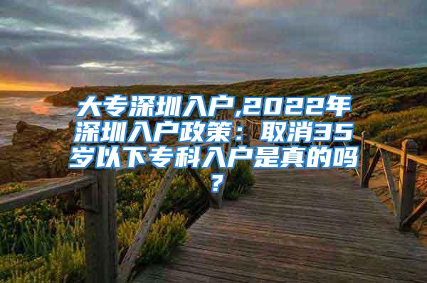 大專深圳入戶,2022年深圳入戶政策：取消35歲以下?？迫霊羰钦娴膯幔?/></p>
									<p>　　大專深圳入戶,2022年深圳入戶政策：取消35歲以下?？迫霊羰钦娴膯幔?/p>
<p>　　深圳入戶政策基本上每年都在變，所以如果你現在符合條件的話最好是先提前轉戶口，因為你不知道明天又會是個什么情形，最近朋友圈很多人都說2022年深圳入戶政策：取消35歲以下?？迫霊簦m然小編無法確定真假，但是政策肯定會隨情況改變的。</p>
<p>　　下面小編簡單的解讀一下2022年現在還未變的政策：</p>
<p>　　1、積分入戶滿足100分即可入戶大專深圳入戶,2022年深圳入戶政策：取消35歲以下專科入戶是真的嗎？，加上連續(xù)在同一公司交社保半年以上。</p>
<p>　　2、積分入戶主要加分項為學歷與社保。</p>
<p>　　3、非全日制大專60分，非全日制本科80分；社保五險一年7分，30分封頂！</p>
<p>　　4、全日制大專及以上，加連續(xù)半年以上的社保以上即可入戶！</p>
<p>　　5、畢業(yè)時間在兩年內的大學生，不需要社保即可入戶！</p>
<p>　　6、全日制本科入戶可領補貼；研究生；博士生。（可能明年就沒補貼了）</p>
<p>　　2022年深圳入戶政策會全面收緊嗎？</p>
<p style=