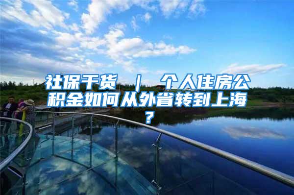 社保干貨 ｜ 個人住房公積金如何從外省轉(zhuǎn)到上海？