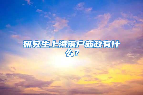 研究生上海落戶新政有什么？