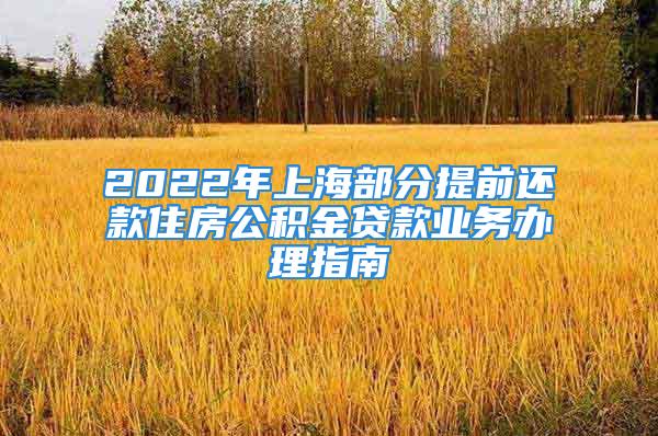 2022年上海部分提前還款住房公積金貸款業(yè)務(wù)辦理指南