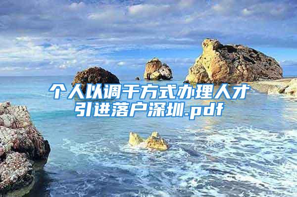 個人以調(diào)干方式辦理人才引進(jìn)落戶深圳.pdf