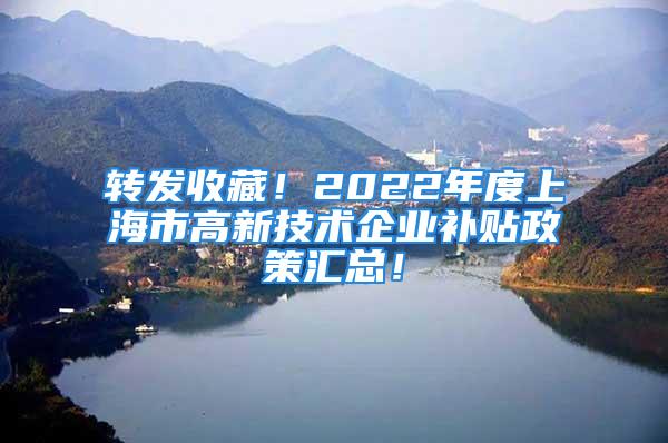 轉發(fā)收藏！2022年度上海市高新技術企業(yè)補貼政策匯總！