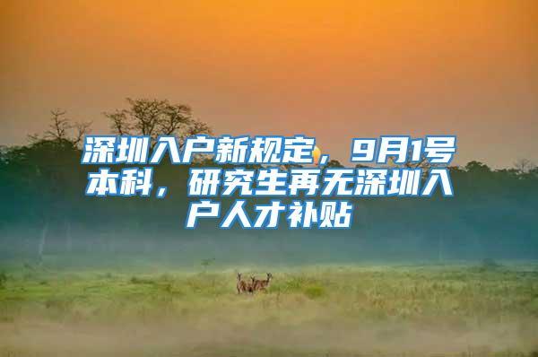 深圳入戶新規(guī)定，9月1號本科，研究生再無深圳入戶人才補貼