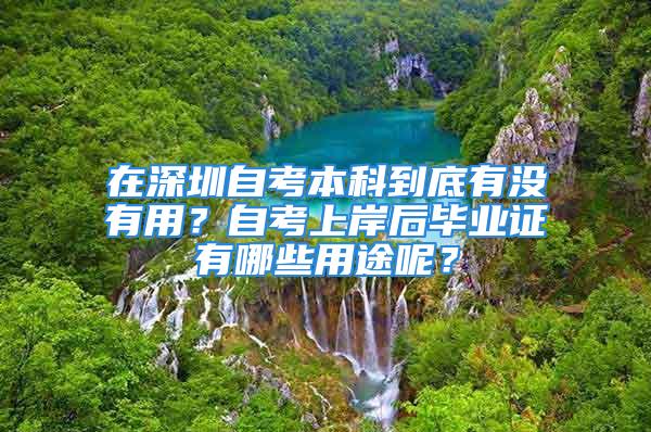 在深圳自考本科到底有沒有用？自考上岸后畢業(yè)證有哪些用途呢？