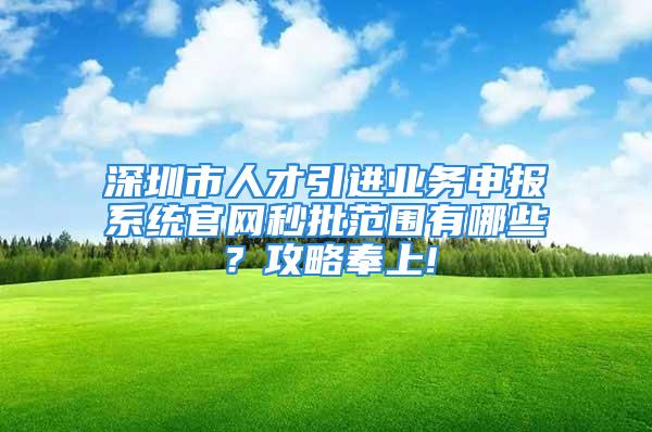 深圳市人才引進業(yè)務申報系統(tǒng)官網秒批范圍有哪些？攻略奉上!