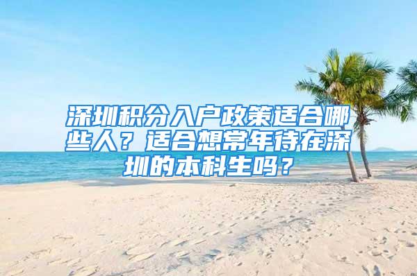 深圳積分入戶政策適合哪些人？適合想常年待在深圳的本科生嗎？