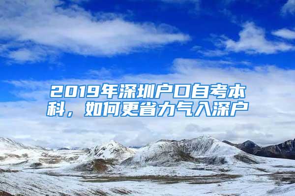 2019年深圳戶口自考本科，如何更省力氣入深戶