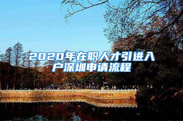 2020年在職人才引進入戶深圳申請流程