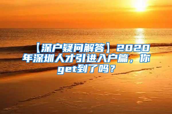 【深戶疑問解答】2020年深圳人才引進入戶篇，你get到了嗎？